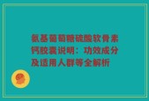 氨基葡萄糖硫酸软骨素钙胶囊说明：功效成分及适用人群等全解析