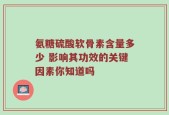 氨糖硫酸软骨素含量多少 影响其功效的关键因素你知道吗