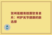贺州氨糖骨胶原软骨素片：呵护关节健康的新选择