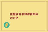 氨糖软骨素刺激胃的应对方法