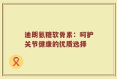 迪朗氨糖软骨素：呵护关节健康的优质选择