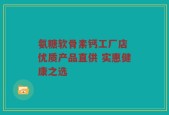 氨糖软骨素钙工厂店 优质产品直供 实惠健康之选