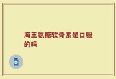 海王氨糖软骨素是口服的吗