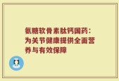 氨糖软骨素肽钙国药：为关节健康提供全面营养与有效保障