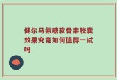 健尔马氨糖软骨素胶囊效果究竟如何值得一试吗