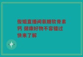 俊姐直播间氨糖软骨素钙 健康好物不容错过快来了解