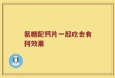 氨糖配钙片一起吃会有何效果
