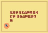 氨糖软骨素品牌质量排行榜 哪些品牌值得信赖