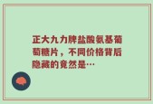 正大九力牌盐酸氨基葡萄糖片，不同价格背后隐藏的竟然是…