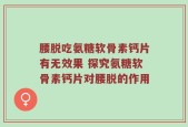 腰脱吃氨糖软骨素钙片有无效果 探究氨糖软骨素钙片对腰脱的作用