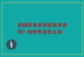 氨糖软骨素到底有多有效？听听专家怎么说