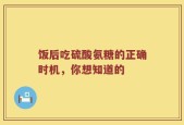 饭后吃硫酸氨糖的正确时机，你想知道的