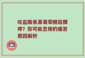 吃盐酸氨基葡萄糖后腰疼？你可能忽视的痛苦原因解析