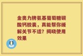 金奥力牌氨基葡萄糖碳酸钙胶囊，真能帮你缓解关节不适？揭晓使用效果