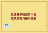氨糖美辛肠溶片中毒：症状危害与应对措施