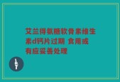 艾兰得氨糖软骨素维生素d钙片过期 食用或有应妥善处理