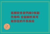 氨糖软骨素钙维D有副作用吗 全面解析其可能存在的不良反应