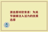 源自原坊软骨素：为关节健康注入活力的优质选择