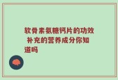 软骨素氨糖钙片的功效 补充的营养成分你知道吗