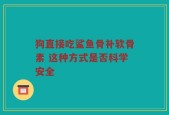 狗直接吃鲨鱼骨补软骨素 这种方式是否科学安全