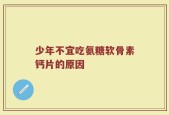 少年不宜吃氨糖软骨素钙片的原因