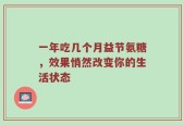 一年吃几个月益节氨糖，效果悄然改变你的生活状态