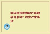 静脉曲张患者能吃氨糖软骨素吗？饮食注意事项”