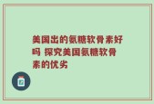 美国出的氨糖软骨素好吗 探究美国氨糖软骨素的优劣