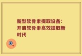 新型软骨素提取设备：开启软骨素高效提取新时代