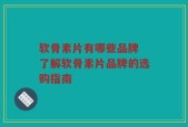 软骨素片有哪些品牌 了解软骨素片品牌的选购指南