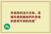 开启你的活力之旅，漆雕贝康氨糖加钙片带来的意想不到的改变”