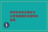 狗狗软骨素正确吃法 让爱宠健康的关键喂食指南