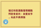 福记坊氨基酸葡萄糖酸钙软骨素片：关爱关节，从此不再烦恼