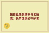 医用盐酸氨糖软骨素胶囊：关节健康的守护者