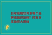日本氨糖软骨素哪个品牌更值得信赖？网友真实推荐大揭晓