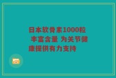 日本软骨素1000粒 丰富含量 为关节健康提供有力支持