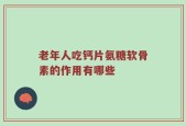 老年人吃钙片氨糖软骨素的作用有哪些