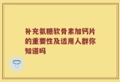 补充氨糖软骨素加钙片的重要性及适用人群你知道吗