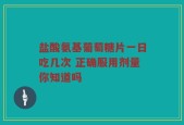 盐酸氨基葡萄糖片一日吃几次 正确服用剂量你知道吗