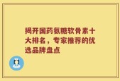 揭开国药氨糖软骨素十大排名，专家推荐的优选品牌盘点