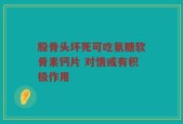 股骨头坏死可吃氨糖软骨素钙片 对情或有积极作用