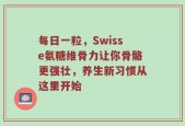 每日一粒，Swisse氨糖维骨力让你骨骼更强壮，养生新习惯从这里开始