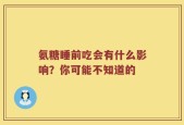氨糖睡前吃会有什么影响？你可能不知道的