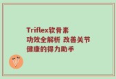 Triflex软骨素功效全解析 改善关节健康的得力助手