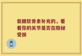 氨糖软骨素补充的，看看你的关节是否在隐秘受损