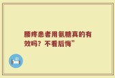 腰疼患者用氨糖真的有效吗？不看后悔”