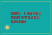 氨糖吃一个月后停服出现反弹 探究背后原因及应对措施