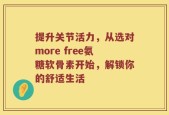 提升关节活力，从选对more free氨糖软骨素开始，解锁你的舒适生活