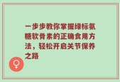 一步步教你掌握绿标氨糖软骨素的正确食用方法，轻松开启关节保养之路