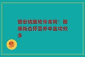 德宏硫酸软骨素粉：健康新选择营养丰富功效多
